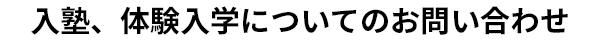 入塾、体験入学についてのお問い合わせ