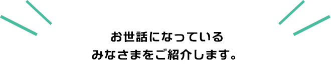 お世話になっているみなさまをご紹介します。